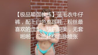 【极品瑜伽教练】蓝毛衣牛仔裤，配上白色高跟鞋，粉丝最喜欢的造型，肤白貌美，无套啪啪，总能让你血脉喷张