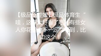 【极品反差婊】极品体育生“哇，这样太好看了吧”有些女人你花钱也不一定艹不到，比如这个！