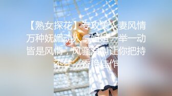 【熟女探花】专攻美人妻风情万种妩媚动人，姐姐一举一动皆是风情，风骚浪叫让你把持不住，香艳佳作