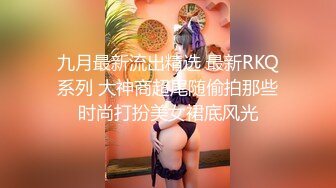 九月最新流出精选 最新RKQ系列 大神商超尾随偷拍那些时尚打扮美女裙底风光