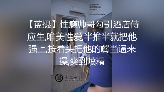 【蓝摄】性瘾帅哥勾引酒店侍应生,唯美性爱,半推半就把他强上,按着头把他的嘴当逼来操,爽到喷精