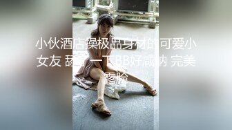 小伙酒店操极品身材的可爱小女友 舔了一下BB好咸呐 完美露脸