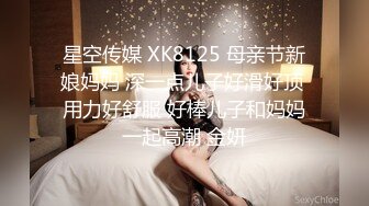 星空传媒 XK8125 母亲节新娘妈妈 深一点儿子好滑好顶 用力好舒服 好棒儿子和妈妈一起高潮 金妍