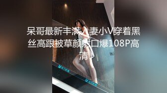 呆哥最新丰满人妻小V穿着黑丝高跟被草颜射口爆108P高清