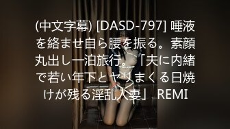 (中文字幕) [DASD-797] 唾液を絡ませ自ら腰を振る。素顔丸出し一泊旅行。「夫に内緒で若い年下とヤリまくる日焼けが残る淫乱人妻」 REMI