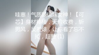 哇塞！气质眼镜妹女神！【可芯】身材棒棒，天价收费，斩男风，反差婊，让你看了忘不掉，超赞 (1)