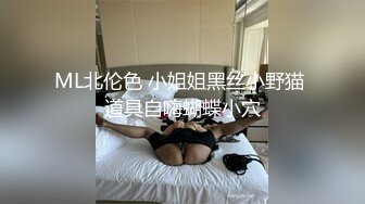 ML北伦色 小姐姐黑丝小野猫 道具自嗨蝴蝶小穴