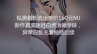 私房最新流出售价160元MJ新作真实迷奸白虎滑嫩学妹，异常白皙无套抽插后续