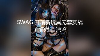 SWAG 开箱新玩具无套实战（颜射） 湾湾