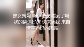 熟女妈妈 啊小老公 看到了吗 我的逼逼好痒 快来操我 来自漂亮妈妈的诱惑