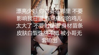 漂亮少妇 你老婆在哪里 不要影响我日逼 有点痛你的鸡儿太大了 不要射里面 身材苗条皮肤白皙性格不错 被小哥无套输出