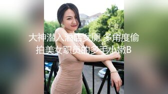 大神潜入酒店女厕 多角度偷拍美女职员的多毛小嫩B