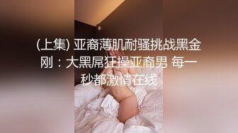 (上集) 亚裔薄肌耐骚挑战黑金刚：大黑屌狂操亚裔男 每一秒都激情在线