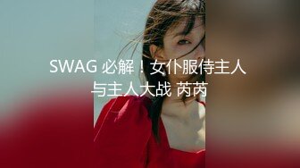 SWAG 必解！女仆服侍主人 与主人大战 芮芮