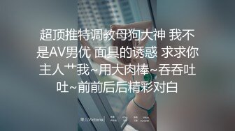 超顶推特调教母狗大神 我不是AV男优 面具的诱惑 求求你主人艹我~用大肉棒~吞吞吐吐~前前后后精彩对白