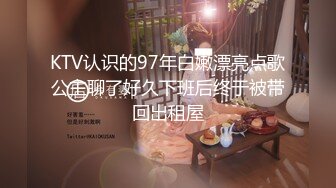 KTV认识的97年白嫩漂亮点歌公主聊了好久下班后终于被带回出租屋