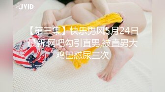 【第三集】快乐男风5月24日最新,网吧勾引直男,被直男大鸡巴怼尿三次