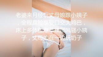 老婆来月经玩丈母娘跟小姨子，全程露脸享受口交大鸡巴，床上多体位爆草蹂躏风骚小姨子，丈母娘在一边玩奶子