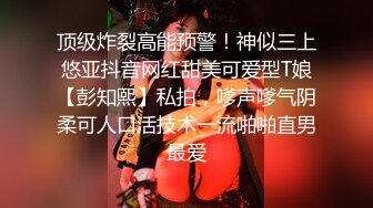 顶级炸裂高能预警！神似三上悠亚抖音网红甜美可爱型T娘【彭知熙】私拍，嗲声嗲气阴柔可人口活技术一流啪啪直男最爱