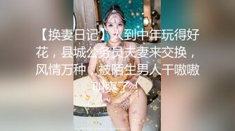 【换妻日记】人到中年玩得好花，县城公务员夫妻来交换，风情万种，被陌生男人干嗷嗷叫爽了！