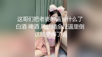 这哥们把老婆的逼当什么了 白酒 啤酒 风油精全往逼里倒 这能受得了么