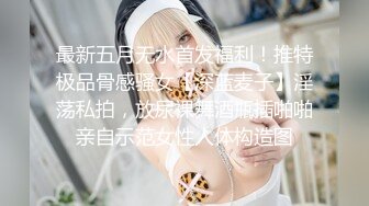 最新五月无水首发福利！推特极品骨感骚女【深蓝麦子】淫荡私拍，放尿裸舞酒瓶插啪啪亲自示范女性人体构造图