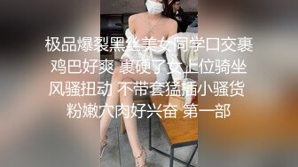 极品爆裂黑丝美女同学口交裹鸡巴好爽 裹硬了女上位骑坐风骚扭动 不带套猛插小骚货 粉嫩穴肉好兴奋 第一部