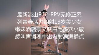 最新流出FC2-PPV无修正系列青春活力四射19岁美少女嫩妹酒店援交肤白毛多穴小敏感叫声销魂中出内射满满撸点