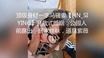 顶级身材一字马骚妻【HN_SIYING】开放式婚姻，公园人前露出，居家丝袜，道具紫薇 (1)