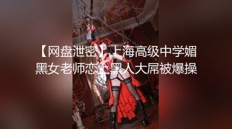 【网盘泄密】上海高级中学媚黑女老师恋上黑人大屌被爆操